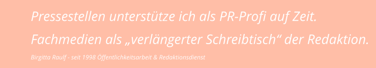 Pressestellen unterstütze ich als PR-Profi auf Zeit. Fachmedien als „verlängerter Schreibtisch“ der Redaktion. Birgitta Raulf - seit 1998 Öffentlichkeitsarbeit & Redaktionsdienst